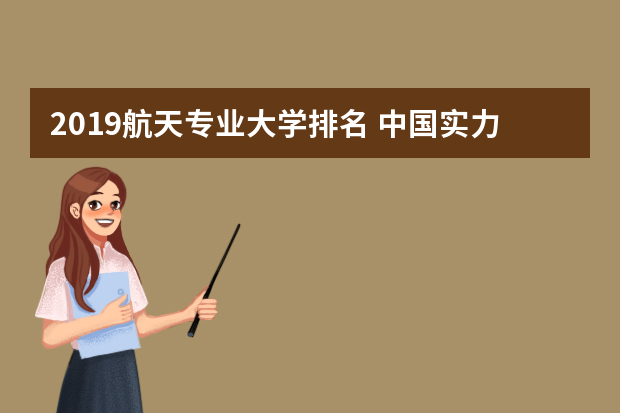 2019航天专业大学排名 中国实力强大的航空航天院校有哪几所？